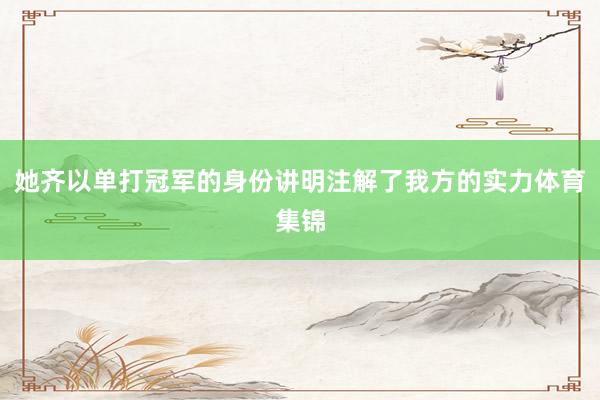 她齐以单打冠军的身份讲明注解了我方的实力体育集锦